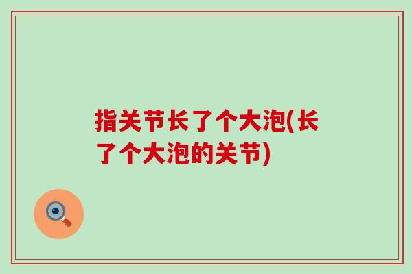 指关节长了个大泡(长了个大泡的关节)-第1张图片-氨糖科普网