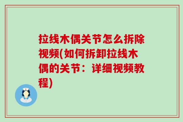 拉线木偶关节怎么拆除视频(如何拆卸拉线木偶的关节:详细视频教程)-第1张图片-氨糖科普网 拉线木偶关节怎么拆除视频(如何拆卸拉线木偶的关节:详细视频教程)-第1张图片-氨糖科普网