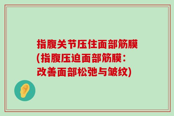 指腹关节压住面部筋膜(指腹压迫面部筋膜:改善面部松弛与皱纹)-第1张图片-氨糖科普网 指腹关节压住面部筋膜(指腹压迫面部筋膜:改善面部松弛与皱纹)-第1张图片-氨糖科普网