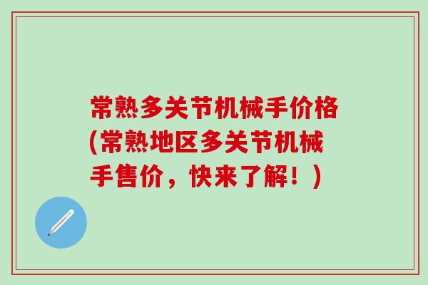 常熟多关节机械手价格(常熟地区多关节机械手售价,快来了解!)-第1张图片-氨糖科普网 常熟多关节机械手价格(常熟地区多关节机械手售价,快来了解!)-第1张图片-氨糖科普网