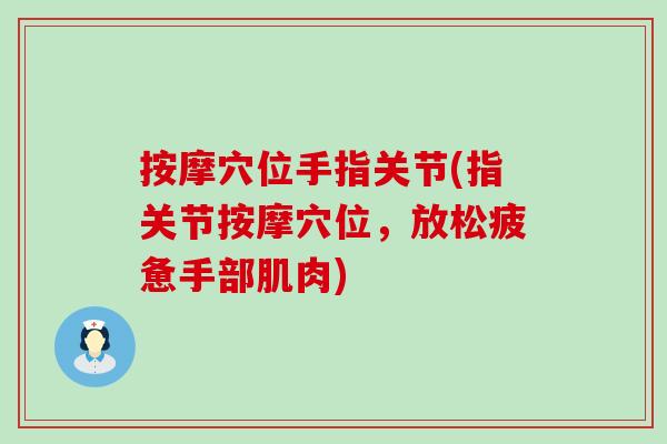按摩穴位手指关节(指关节按摩穴位，放松疲惫手部肌肉)-第1张图片-氨糖科普网