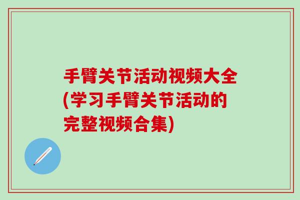 手臂关节活动视频大全(学习手臂关节活动的完整视频合集)-第1张图片-氨糖科普网 手臂关节活动视频大全(学习手臂关节活动的完整视频合集)-第1张图片-氨糖科普网