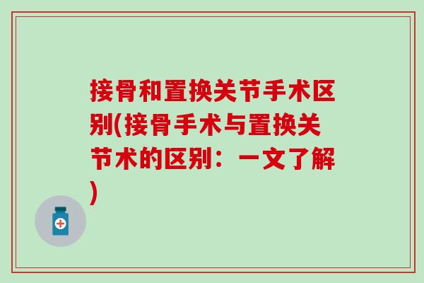 接骨和置换关节手术区别(接骨手术与置换关节术的区别：一文了解)-第1张图片-氨糖科普网