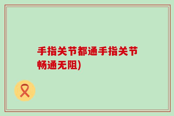 手指关节都通手指关节畅通无阻)-第1张图片-氨糖科普网