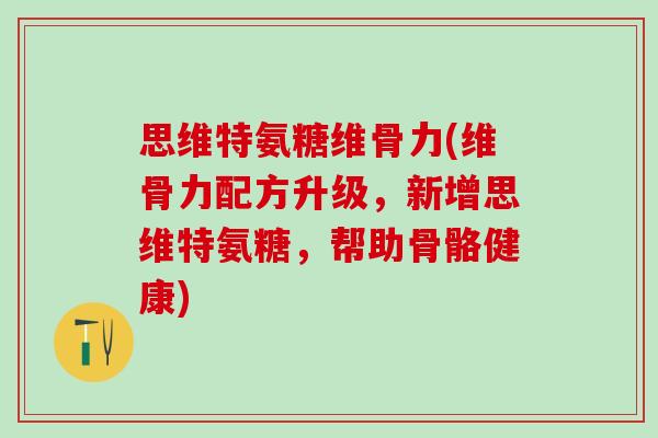 思维特氨糖维骨力(维骨力配方升级,新增思维特氨糖,帮助骨骼健康)-第1张图片-氨糖科普网 思维特氨糖维骨力(维骨力配方升级,新增思维特氨糖,帮助骨骼健康)-第1张图片-氨糖科普网