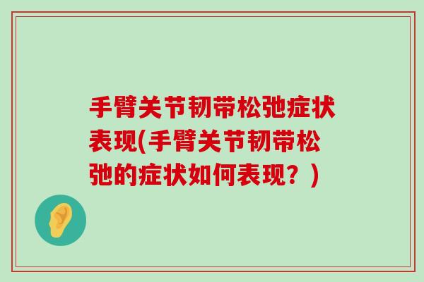 手臂关节韧带松弛症状表现(手臂关节韧带松弛的症状如何表现?)-第1张图片-氨糖科普网 手臂关节韧带松弛症状表现(手臂关节韧带松弛的症状如何表现?)-第1张图片-氨糖科普网