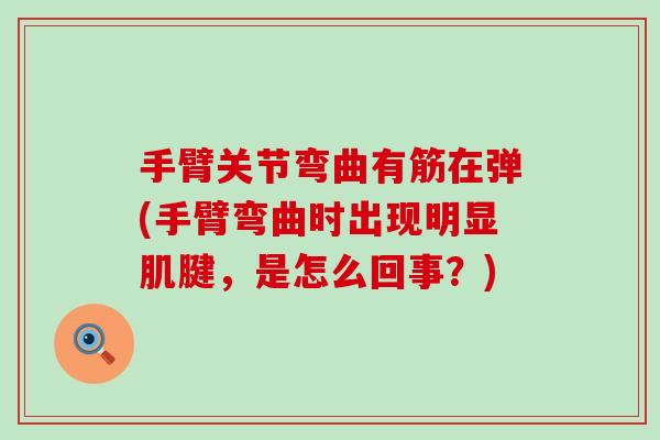 手臂关节弯曲有筋在弹(手臂弯曲时出现明显肌腱,是怎么回事?)-第1张图片-氨糖科普网 手臂关节弯曲有筋在弹(手臂弯曲时出现明显肌腱,是怎么回事?)-第1张图片-氨糖科普网