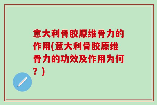 意大利骨胶原维骨力的作用(意大利骨胶原维骨力的功效及作用为何？)-第1张图片-氨糖科普网