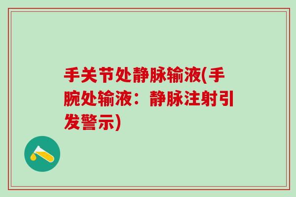 手关节处静脉输液(手腕处输液:静脉注射引发警示)-第1张图片-氨糖科普网 手关节处静脉输液(手腕处输液:静脉注射引发警示)-第1张图片-氨糖科普网