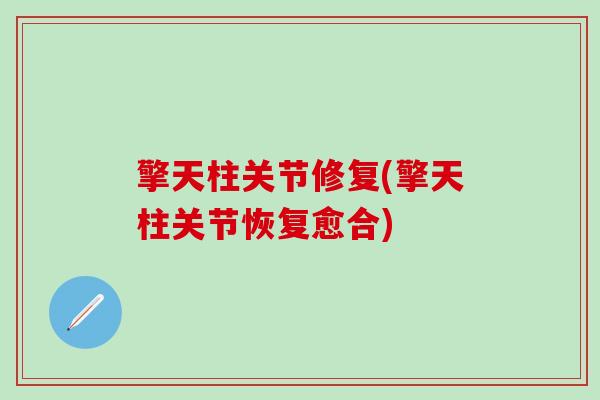 擎天柱关节修复(擎天柱关节恢复愈合)-第1张图片-氨糖科普网