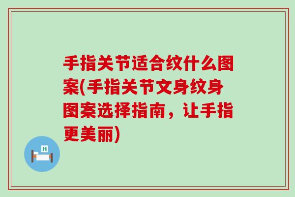 手指关节适合纹什么图案(手指关节文身纹身图案选择指南,让手指更美丽)-第1张图片-氨糖科普网 手指关节适合纹什么图案(手指关节文身纹身图案选择指南,让手指更美丽)-第1张图片-氨糖科普网