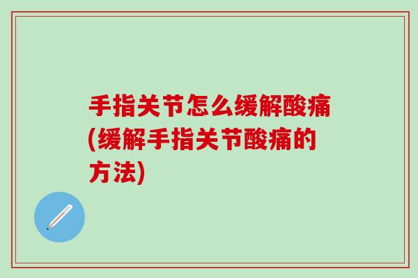 手指关节怎么缓解酸痛(缓解手指关节酸痛的方法)-第1张图片-氨糖科普网 手指关节怎么缓解酸痛(缓解手指关节酸痛的方法)-第1张图片-氨糖科普网