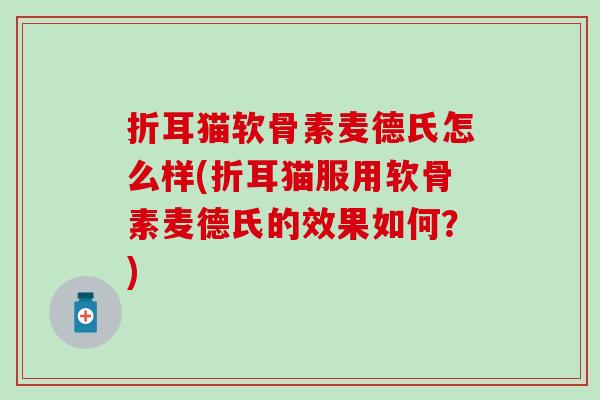 折耳猫软骨素麦德氏怎么样(折耳猫服用软骨素麦德氏的效果如何?)-第1张图片-氨糖科普网 折耳猫软骨素麦德氏怎么样(折耳猫服用软骨素麦德氏的效果如何?)-第1张图片-氨糖科普网