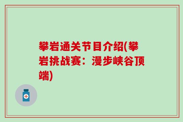 攀岩通关节目介绍(攀岩挑战赛:漫步峡谷顶端)-第1张图片-氨糖科普网 攀岩通关节目介绍(攀岩挑战赛:漫步峡谷顶端)-第1张图片-氨糖科普网