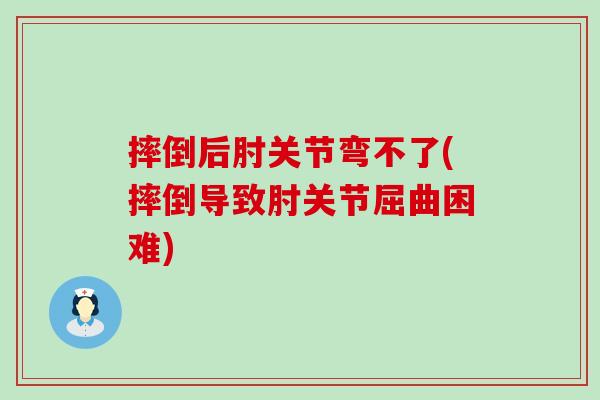 摔倒后肘关节弯不了(摔倒导致肘关节屈曲困难)-第1张图片-氨糖科普网 摔倒后肘关节弯不了(摔倒导致肘关节屈曲困难)-第1张图片-氨糖科普网