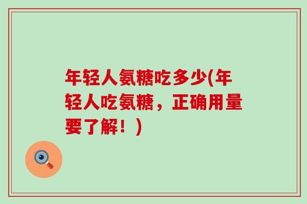 年轻人氨糖吃多少(年轻人吃氨糖，正确用量要了解！)-第1张图片-氨糖科普网