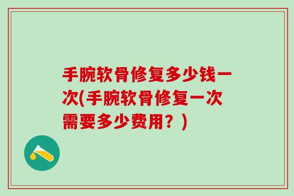 手腕软骨修复多少钱一次(手腕软骨修复一次需要多少费用?)-第1张图片-氨糖科普网 手腕软骨修复多少钱一次(手腕软骨修复一次需要多少费用?)-第1张图片-氨糖科普网