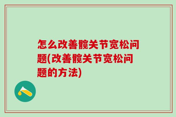 怎么改善髋关节宽松问题(改善髋关节宽松问题的方法)-第1张图片-氨糖科普网