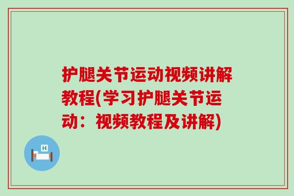 护腿关节运动视频讲解教程(学习护腿关节运动:视频教程及讲解)-第1张图片-氨糖科普网 护腿关节运动视频讲解教程(学习护腿关节运动:视频教程及讲解)-第1张图片-氨糖科普网