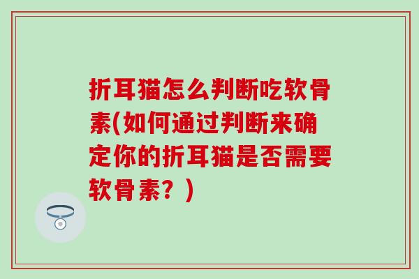 折耳猫怎么判断吃软骨素(如何通过判断来确定你的折耳猫是否需要软骨素?)-第1张图片-氨糖科普网 折耳猫怎么判断吃软骨素(如何通过判断来确定你的折耳猫是否需要软骨素?)-第1张图片-氨糖科普网