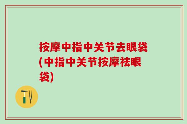 按摩中指中关节去眼袋(中指中关节按摩祛眼袋)-第1张图片-氨糖科普网 按摩中指中关节去眼袋(中指中关节按摩祛眼袋)-第1张图片-氨糖科普网