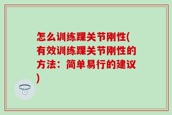 怎么训练踝关节刚性(有效训练踝关节刚性的方法:简单易行的建议)-第1张图片-氨糖科普网 怎么训练踝关节刚性(有效训练踝关节刚性的方法:简单易行的建议)-第1张图片-氨糖科普网