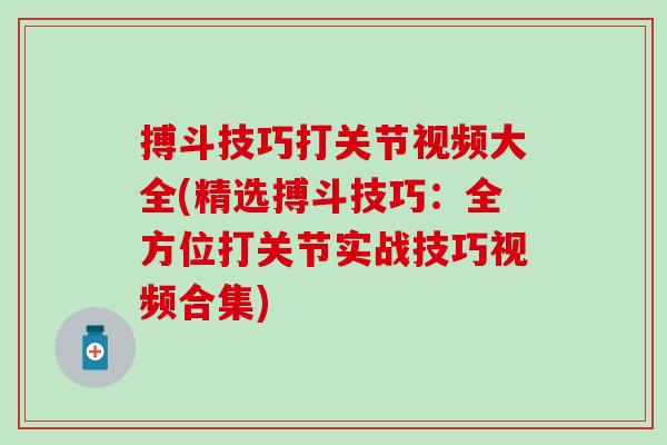 搏斗技巧打关节视频大全(精选搏斗技巧:全方位打关节实战技巧视频合集)-第1张图片-氨糖科普网 搏斗技巧打关节视频大全(精选搏斗技巧:全方位打关节实战技巧视频合集)-第1张图片-氨糖科普网