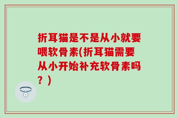 折耳猫是不是从小就要喂软骨素(折耳猫需要从小开始补充软骨素吗？)-第1张图片-氨糖科普网