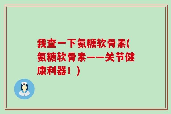 我查一下氨糖软骨素(氨糖软骨素——关节健康利器!)-第1张图片-氨糖科普网 我查一下氨糖软骨素(氨糖软骨素——关节健康利器!)-第1张图片-氨糖科普网