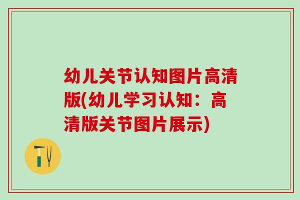 幼儿关节认知图片高清版(幼儿学习认知：高清版关节图片展示)-第1张图片-氨糖科普网