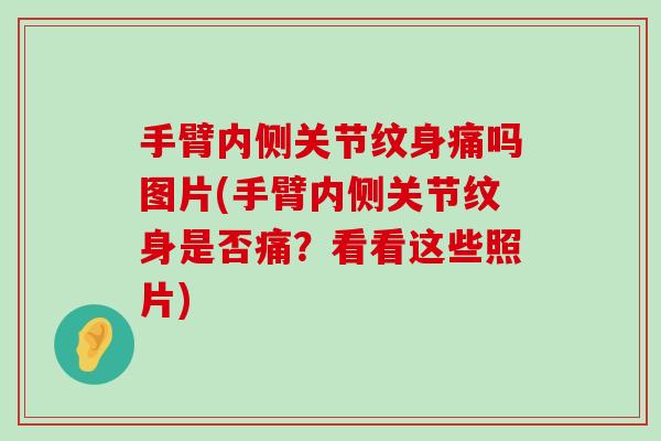 手臂内侧关节纹身痛吗图片(手臂内侧关节纹身是否痛?看看这些照片)-第1张图片-氨糖科普网 手臂内侧关节纹身痛吗图片(手臂内侧关节纹身是否痛?看看这些照片)-第1张图片-氨糖科普网