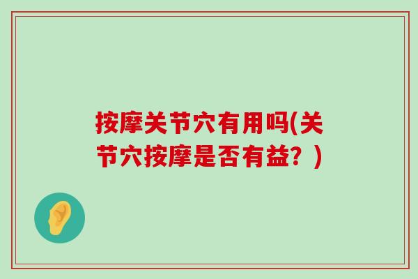 按摩关节穴有用吗(关节穴按摩是否有益?)-第1张图片-氨糖科普网 按摩关节穴有用吗(关节穴按摩是否有益?)-第1张图片-氨糖科普网