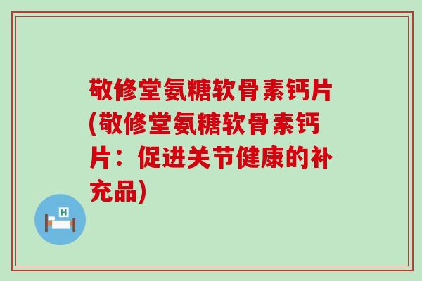 敬修堂氨糖软骨素钙片(敬修堂氨糖软骨素钙片：促进关节健康的补充品)-第1张图片-氨糖科普网