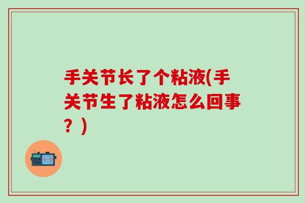 手关节长了个粘液(手关节生了粘液怎么回事？)-第1张图片-氨糖科普网