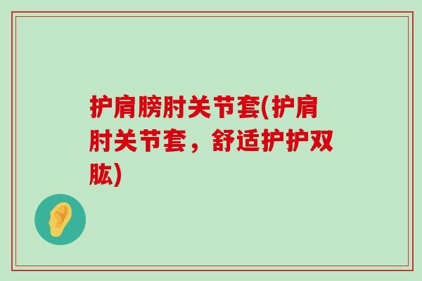 护肩膀肘关节套(护肩肘关节套，舒适护护双肱)-第1张图片-氨糖科普网