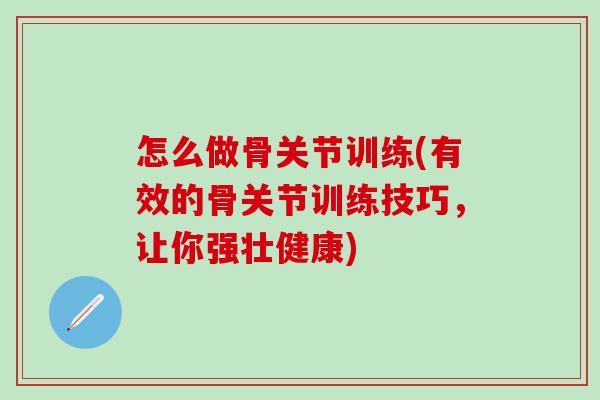 怎么做骨关节训练(有效的骨关节训练技巧，让你强壮健康)-第1张图片-氨糖科普网