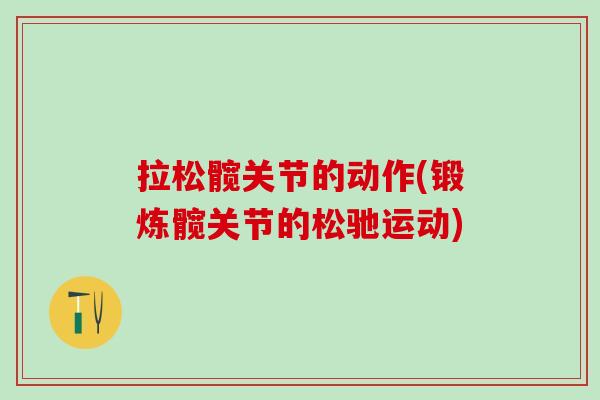 拉松髋关节的动作(锻炼髋关节的松驰运动)-第1张图片-氨糖科普网 拉松髋关节的动作(锻炼髋关节的松驰运动)-第1张图片-氨糖科普网