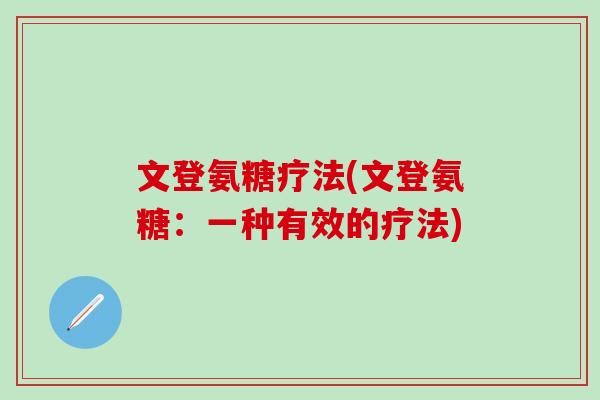 文登氨糖疗法(文登氨糖：一种有效的疗法)-第1张图片-氨糖科普网