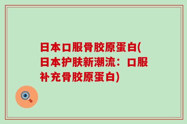 日本口服骨胶原蛋白(日本护肤新潮流:口服补充骨胶原蛋白)-第1张图片-氨糖科普网 日本口服骨胶原蛋白(日本护肤新潮流:口服补充骨胶原蛋白)-第1张图片-氨糖科普网
