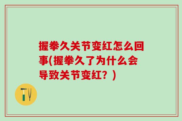 握拳久关节变红怎么回事(握拳久了为什么会导致关节变红?)-第1张图片-氨糖科普网 握拳久关节变红怎么回事(握拳久了为什么会导致关节变红?)-第1张图片-氨糖科普网