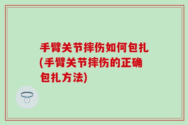 手臂关节摔伤如何包扎(手臂关节摔伤的正确包扎方法)-第1张图片-氨糖科普网