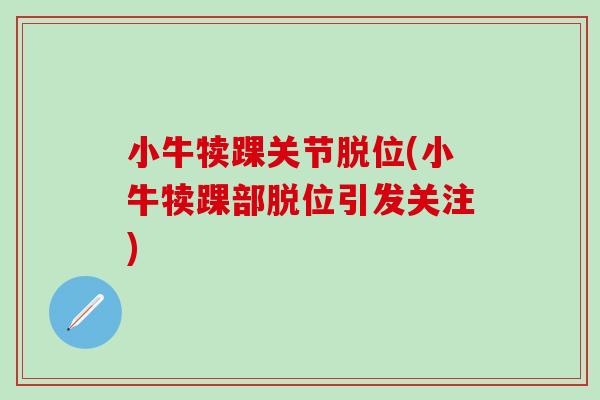 小牛犊踝关节脱位(小牛犊踝部脱位引发关注)-第1张图片-氨糖科普网