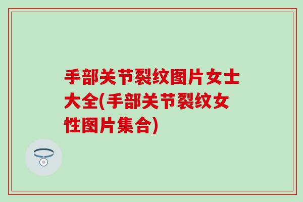 手部关节裂纹图片女士大全(手部关节裂纹女性图片集合)-第1张图片-氨糖科普网