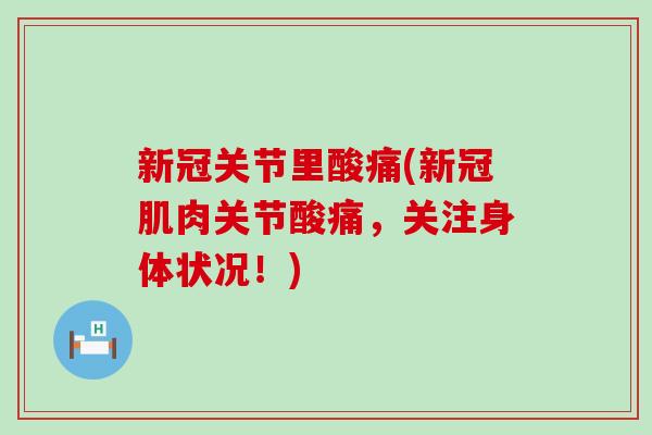 新冠关节里酸痛(新冠肌肉关节酸痛，关注身体状况！)-第1张图片-氨糖科普网