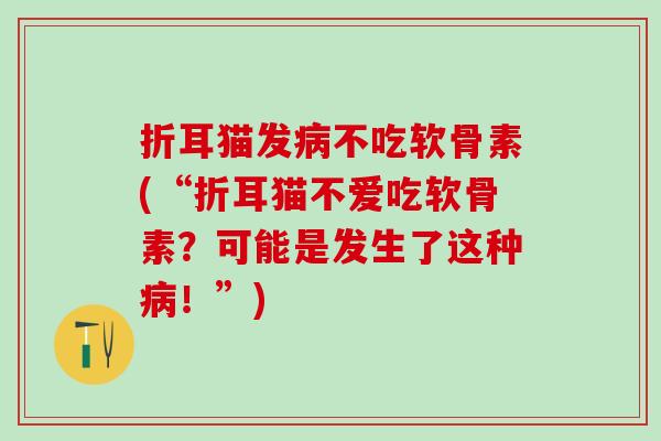 折耳猫发病不吃软骨素(“折耳猫不爱吃软骨素?可能是发生了这种病!”)-第1张图片-氨糖科普网 折耳猫发病不吃软骨素(“折耳猫不爱吃软骨素?可能是发生了这种病!”)-第1张图片-氨糖科普网
