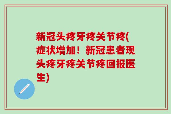 新冠头疼牙疼关节疼(症状增加!新冠患者现头疼牙疼关节疼回报医生)-第1张图片-氨糖科普网 新冠头疼牙疼关节疼(症状增加!新冠患者现头疼牙疼关节疼回报医生)-第1张图片-氨糖科普网