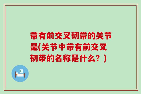带有前交叉韧带的关节是(关节中带有前交叉韧带的名称是什么?)-第1张图片-氨糖科普网 带有前交叉韧带的关节是(关节中带有前交叉韧带的名称是什么?)-第1张图片-氨糖科普网
