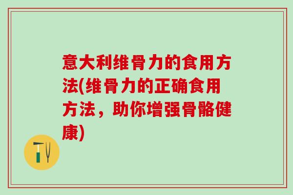 意大利维骨力的食用方法(维骨力的正确食用方法,助你增强骨骼健康)-第1张图片-氨糖科普网 意大利维骨力的食用方法(维骨力的正确食用方法,助你增强骨骼健康)-第1张图片-氨糖科普网