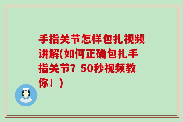 手指关节怎样包扎视频讲解(如何正确包扎手指关节?50秒视频教你!)-第1张图片-氨糖科普网 手指关节怎样包扎视频讲解(如何正确包扎手指关节?50秒视频教你!)-第1张图片-氨糖科普网