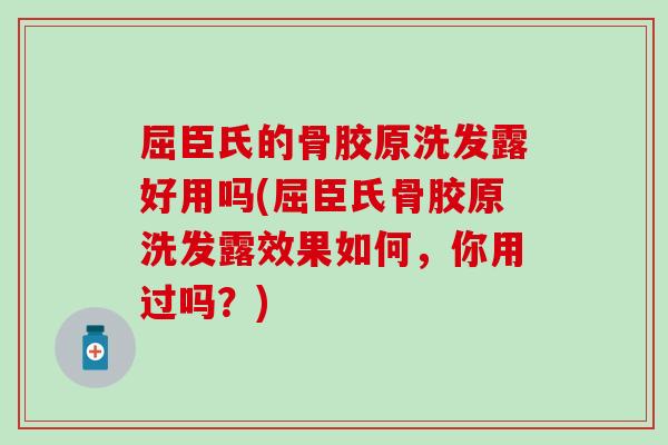 屈臣氏的骨胶原洗发露好用吗(屈臣氏骨胶原洗发露效果如何,你用过吗?)-第1张图片-氨糖科普网 屈臣氏的骨胶原洗发露好用吗(屈臣氏骨胶原洗发露效果如何,你用过吗?)-第1张图片-氨糖科普网